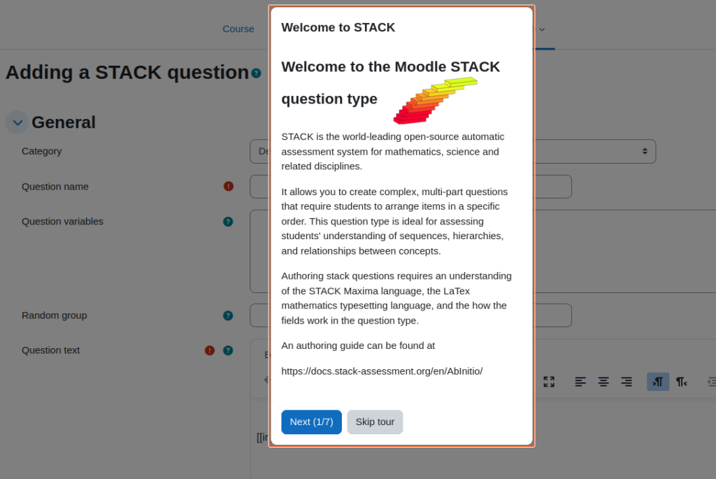 he image shows a screenshot of the 'Adding a STACK question' page in Moodle. A pop-up window is displayed with the title 'Welcome to STACK', introducing the Moodle STACK question type. The description explains that STACK is an open-source automatic assessment system for mathematics, science, and related disciplines. The pop-up also provides an overview of creating complex, multi-part questions and mentions the use of the STACK Maxima language and LaTeX for authoring questions. A 'Next' and 'Skip tour' button are at the bottom of the window, and the main page includes fields for question details.